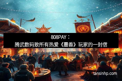 808PAY：腾武数码致所有热爱《墨香》玩家的一封信