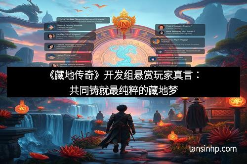 《藏地传奇》开发组悬赏玩家真言：共同铸就最纯粹的藏地梦